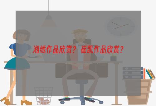 湘绣作品欣赏？ 崔凯作品欣赏？