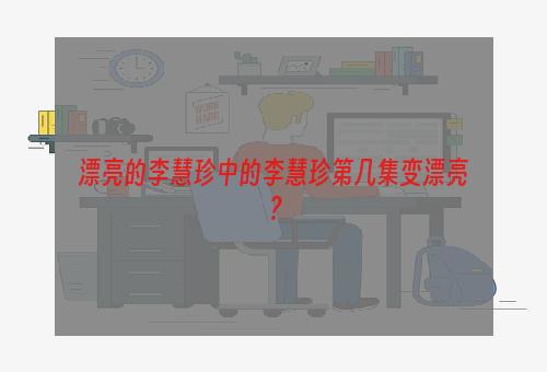 漂亮的李慧珍中的李慧珍第几集变漂亮？