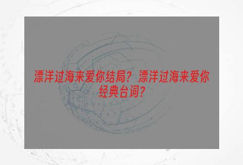 漂洋过海来爱你结局？ 漂洋过海来爱你经典台词？