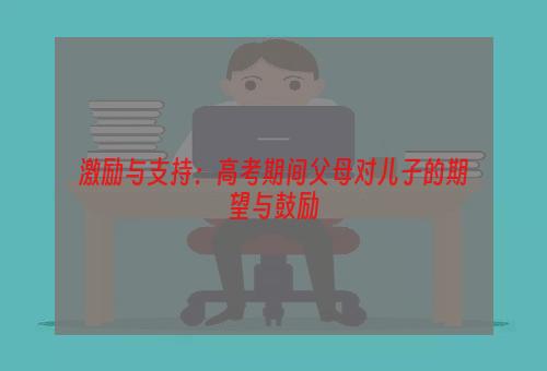 激励与支持：高考期间父母对儿子的期望与鼓励