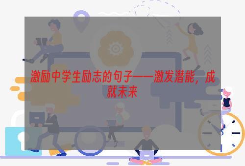 激励中学生励志的句子——激发潜能，成就未来