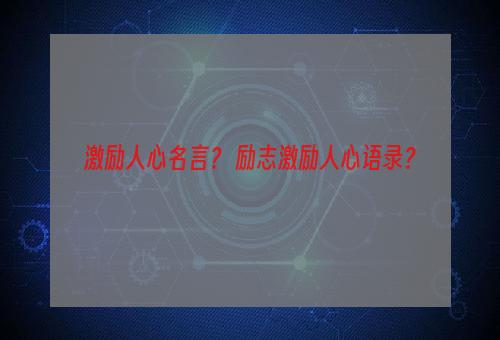 激励人心名言？ 励志激励人心语录？