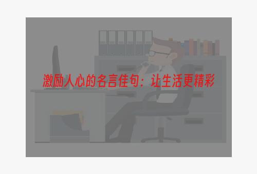 激励人心的名言佳句：让生活更精彩