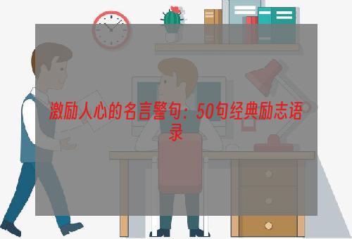 激励人心的名言警句：50句经典励志语录