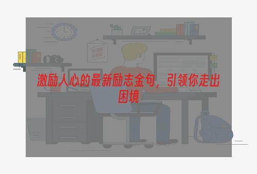 激励人心的最新励志金句，引领你走出困境