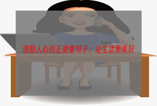 激励人心的正能量句子：让生活更美好