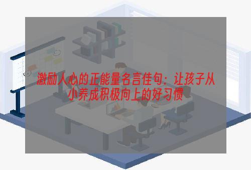 激励人心的正能量名言佳句：让孩子从小养成积极向上的好习惯