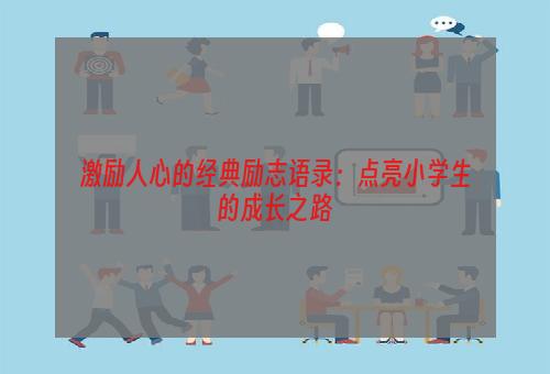 激励人心的经典励志语录：点亮小学生的成长之路