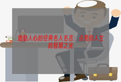 激励人心的经典名人名言：点亮你人生的智慧之光