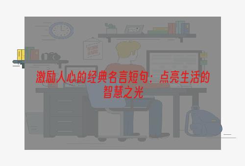 激励人心的经典名言短句：点亮生活的智慧之光