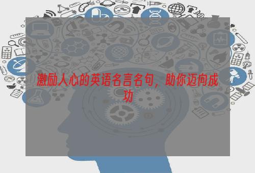 激励人心的英语名言名句，助你迈向成功