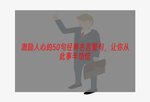 激励人心的50句经典名言警句，让你从此事半功倍