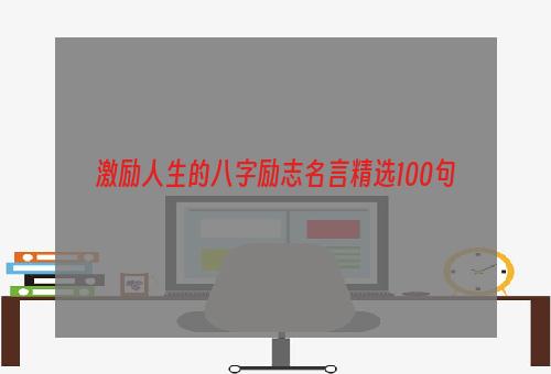 激励人生的八字励志名言精选100句