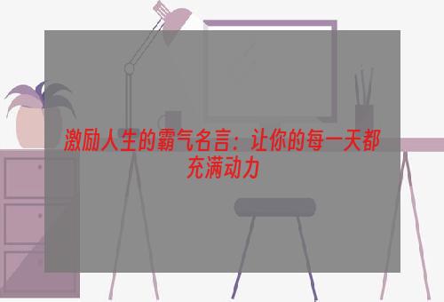 激励人生的霸气名言：让你的每一天都充满动力