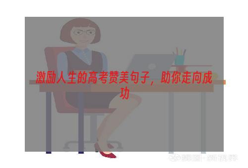 激励人生的高考赞美句子，助你走向成功