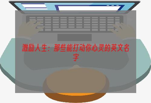 激励人生：那些能打动你心灵的英文名字