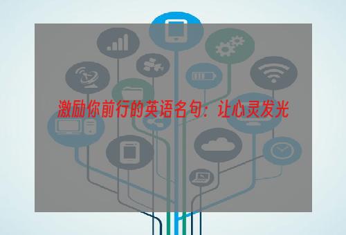 激励你前行的英语名句：让心灵发光