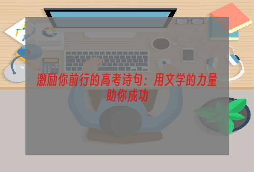 激励你前行的高考诗句：用文学的力量助你成功