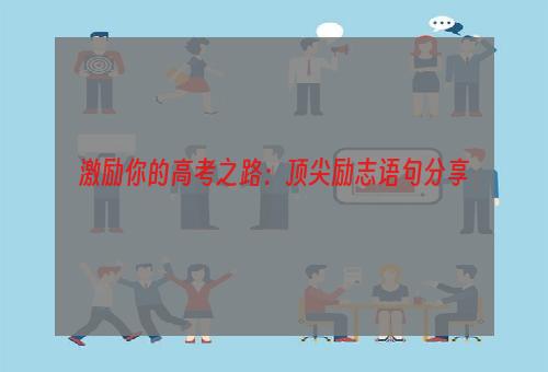 激励你的高考之路：顶尖励志语句分享