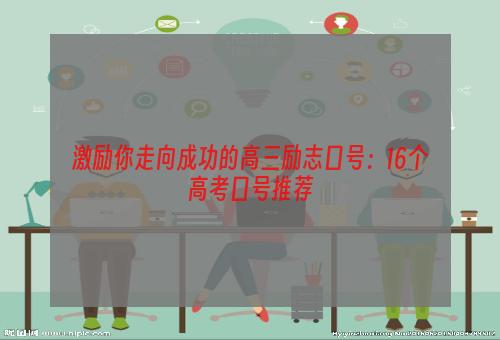 激励你走向成功的高三励志口号：16个高考口号推荐