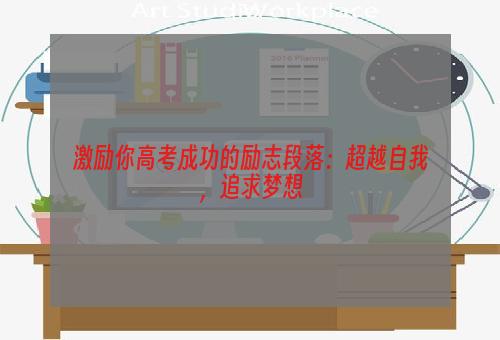 激励你高考成功的励志段落：超越自我，追求梦想