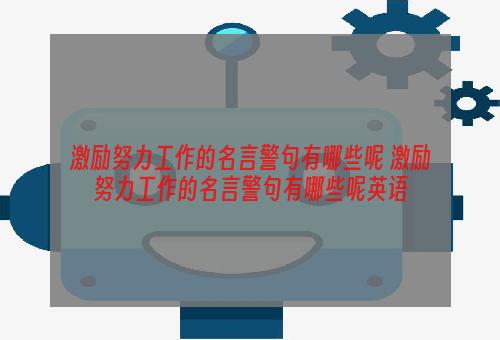 激励努力工作的名言警句有哪些呢 激励努力工作的名言警句有哪些呢英语