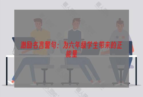 激励名言警句：为六年级学生带来的正能量