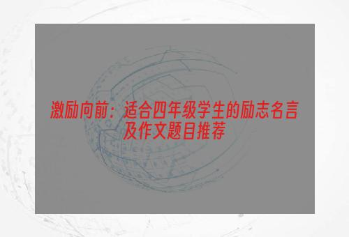 激励向前：适合四年级学生的励志名言及作文题目推荐