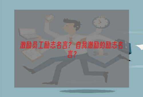 激励员工励志名言？ 自我激励的励志名言？