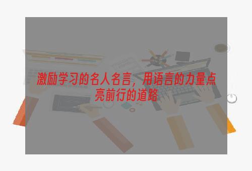 激励学习的名人名言，用语言的力量点亮前行的道路