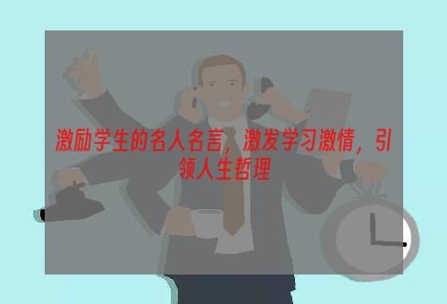 激励学生的名人名言，激发学习激情，引领人生哲理