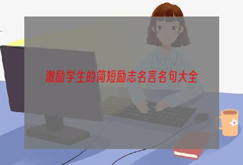 激励学生的简短励志名言名句大全