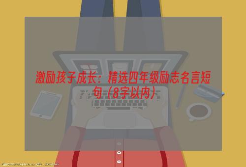 激励孩子成长：精选四年级励志名言短句（8字以内）