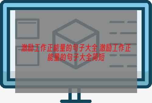 激励工作正能量的句子大全 激励工作正能量的句子大全简短