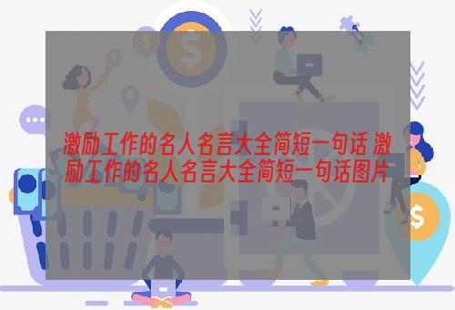 激励工作的名人名言大全简短一句话 激励工作的名人名言大全简短一句话图片