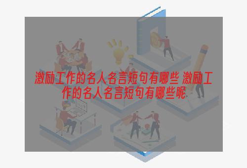 激励工作的名人名言短句有哪些 激励工作的名人名言短句有哪些呢