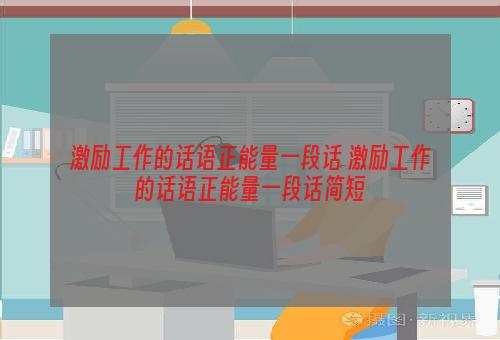 激励工作的话语正能量一段话 激励工作的话语正能量一段话简短