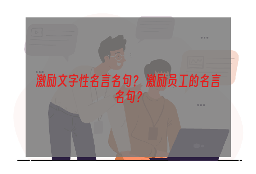 激励文字性名言名句？ 激励员工的名言名句？