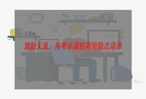 激励无畏：高考必读的简短励志语录