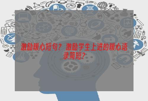 激励暖心短句？ 激励学生上进的暖心语录简短？