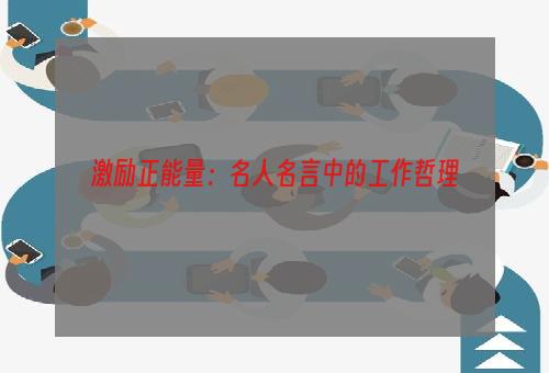 激励正能量：名人名言中的工作哲理