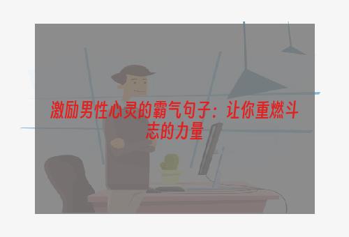 激励男性心灵的霸气句子：让你重燃斗志的力量