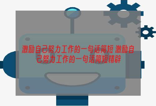 激励自己努力工作的一句话简短 激励自己努力工作的一句话简短精辟