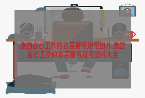 激励自己工作的名言警句短句图片 激励自己工作的名言警句短句图片大全