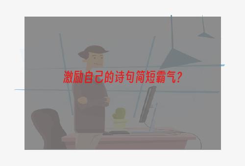 激励自己的诗句简短霸气？