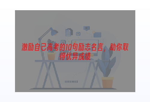 激励自己高考的10句励志名言，助你取得优异成绩