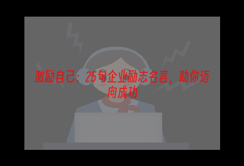 激励自己：25句企业励志名言，助你迈向成功