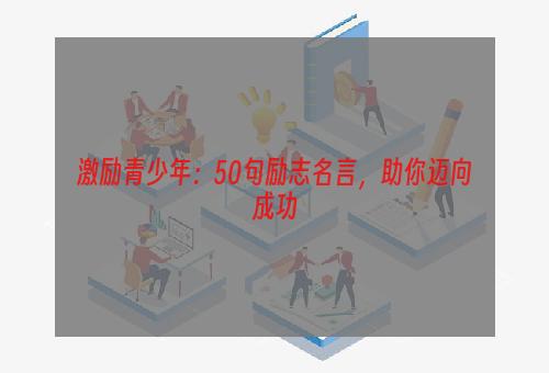 激励青少年：50句励志名言，助你迈向成功