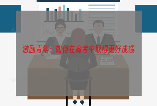 激励青年：如何在高考中取得更好成绩