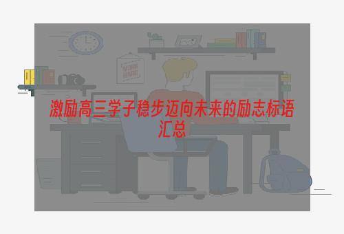 激励高三学子稳步迈向未来的励志标语汇总